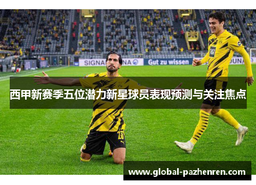 西甲新赛季五位潜力新星球员表现预测与关注焦点
