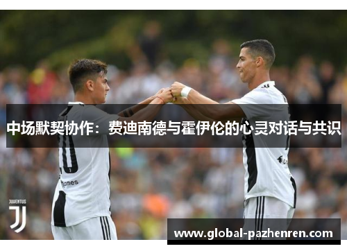 中场默契协作：费迪南德与霍伊伦的心灵对话与共识