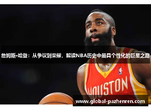 詹姆斯·哈登：从争议到荣耀，解读NBA历史中最具个性化的巨星之路