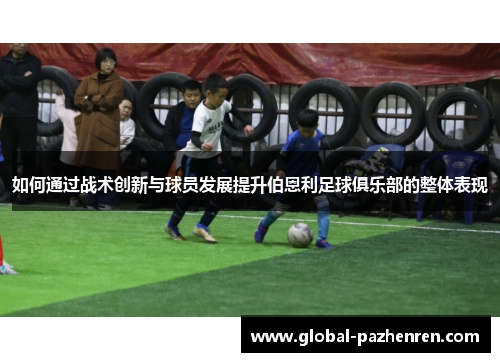 如何通过战术创新与球员发展提升伯恩利足球俱乐部的整体表现