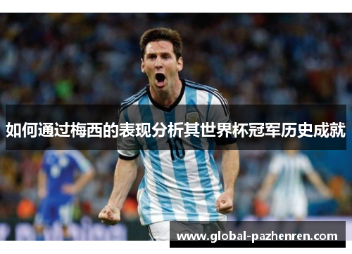 如何通过梅西的表现分析其世界杯冠军历史成就