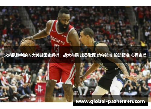 火箭队胜利的五大关键因素解析：战术布局 球员发挥 防守策略 投篮精准 心理素质