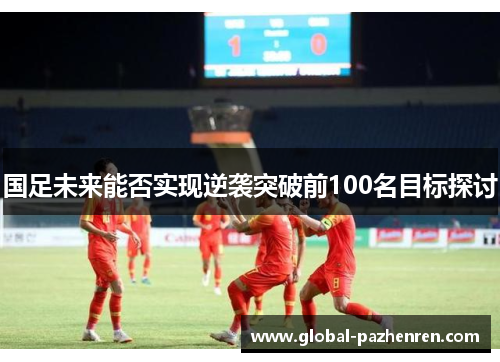 国足未来能否实现逆袭突破前100名目标探讨