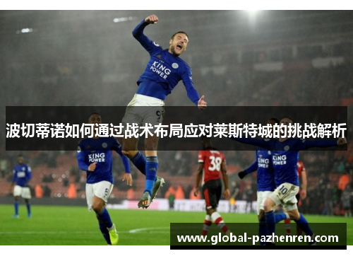 波切蒂诺如何通过战术布局应对莱斯特城的挑战解析