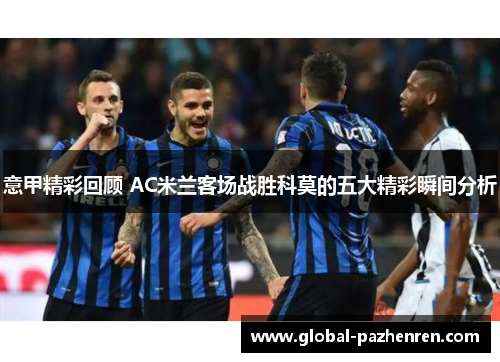 意甲精彩回顾 AC米兰客场战胜科莫的五大精彩瞬间分析