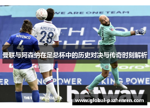曼联与阿森纳在足总杯中的历史对决与传奇时刻解析