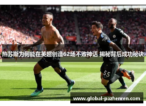 热苏斯为何能在英超创造62场不败神话 揭秘背后成功秘诀