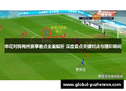 申花对阵梅州赛事看点全面解析 深度盘点关键对决与精彩瞬间