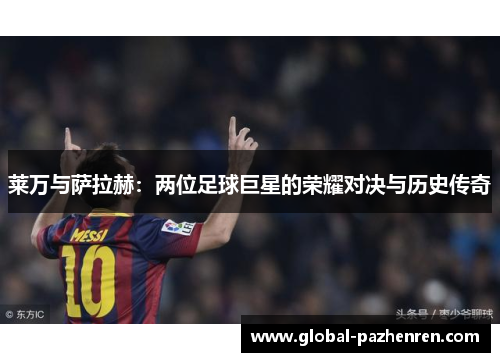 莱万与萨拉赫：两位足球巨星的荣耀对决与历史传奇