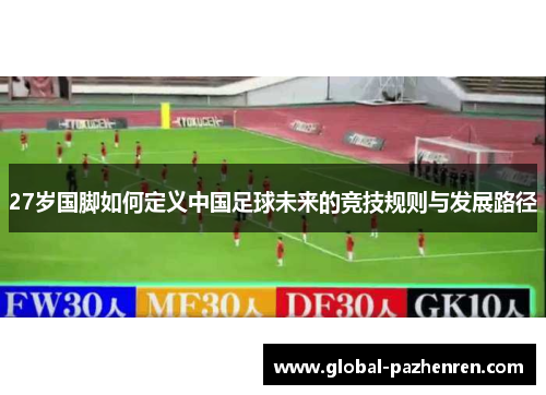 27岁国脚如何定义中国足球未来的竞技规则与发展路径