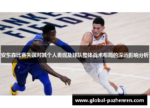 安东森比赛失误对其个人表现及球队整体战术布局的深远影响分析