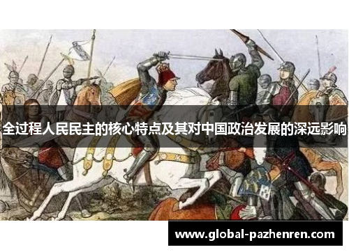 全过程人民民主的核心特点及其对中国政治发展的深远影响