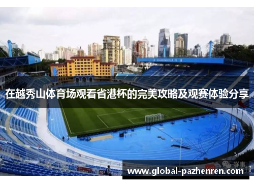 在越秀山体育场观看省港杯的完美攻略及观赛体验分享
