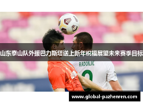 山东泰山队外援巴力斯塔送上新年祝福展望未来赛季目标