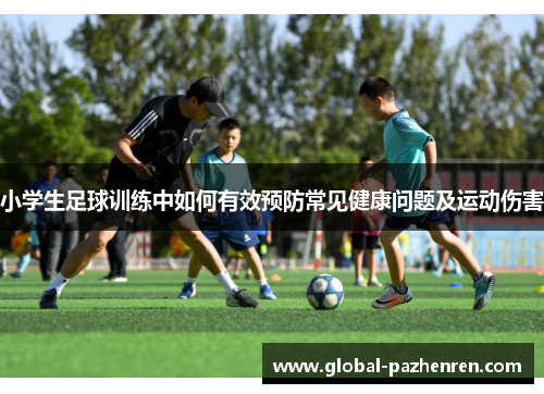小学生足球训练中如何有效预防常见健康问题及运动伤害