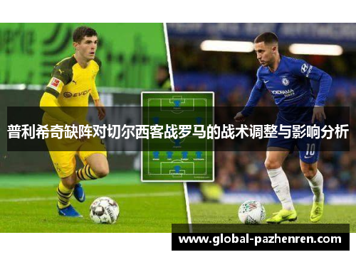 普利希奇缺阵对切尔西客战罗马的战术调整与影响分析