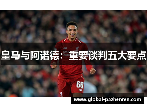 皇马与阿诺德：重要谈判五大要点