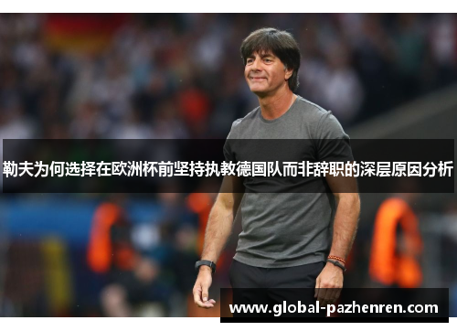 勒夫为何选择在欧洲杯前坚持执教德国队而非辞职的深层原因分析