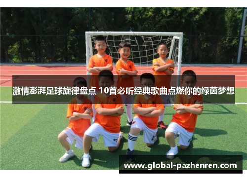 激情澎湃足球旋律盘点 10首必听经典歌曲点燃你的绿茵梦想