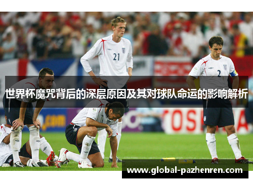 世界杯魔咒背后的深层原因及其对球队命运的影响解析