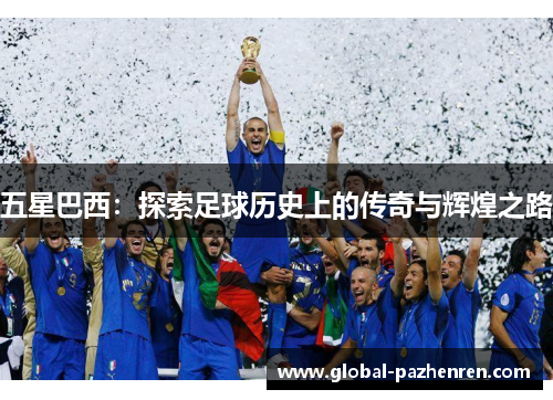 五星巴西：探索足球历史上的传奇与辉煌之路