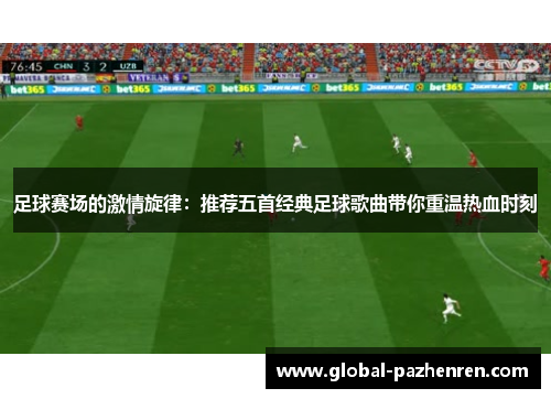 足球赛场的激情旋律：推荐五首经典足球歌曲带你重温热血时刻
