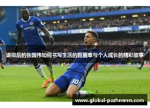 退役后的张国伟如何书写生活的新篇章与个人成长的精彩故事