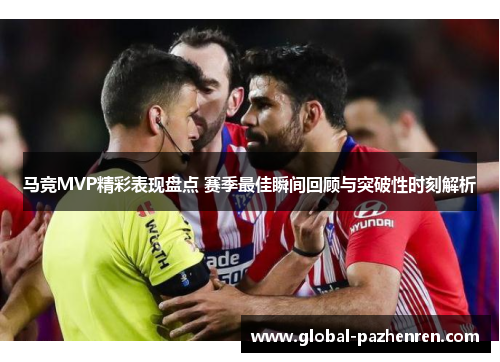 马竞MVP精彩表现盘点 赛季最佳瞬间回顾与突破性时刻解析 马竞MVP精彩表现盘点 赛季最佳瞬间回顾与突破性时刻解析