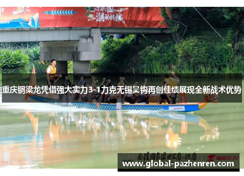重庆铜梁龙凭借强大实力3-1力克无锡吴钩再创佳绩展现全新战术优势 重庆铜梁龙凭借强大实力3-1力克无锡吴钩再创佳绩展现全新战术优势