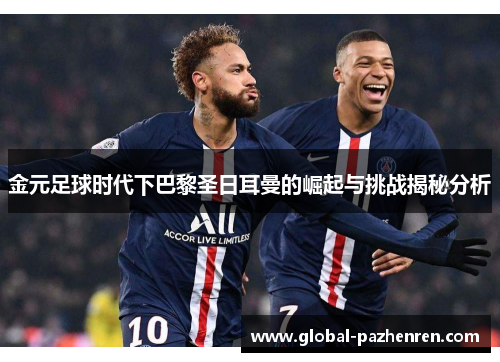 金元足球时代下巴黎圣日耳曼的崛起与挑战揭秘分析