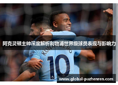 阿克灵顿主帅深度解析利物浦世界级球员表现与影响力 阿克灵顿主帅深度解析利物浦世界级球员表现与影响力