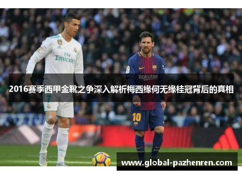 2016赛季西甲金靴之争深入解析梅西缘何无缘桂冠背后的真相