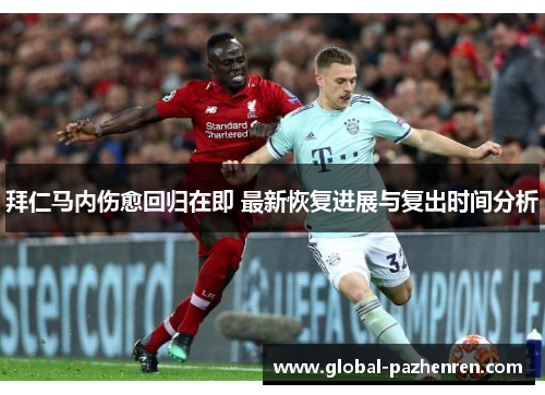 拜仁马内伤愈回归在即 最新恢复进展与复出时间分析