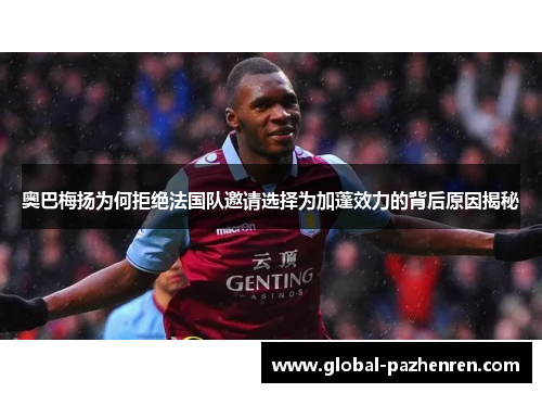奥巴梅扬为何拒绝法国队邀请选择为加蓬效力的背后原因揭秘 奥巴梅扬为何拒绝法国队邀请选择为加蓬效力的背后原因揭秘