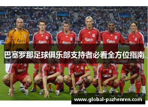 巴塞罗那足球俱乐部支持者必看全方位指南