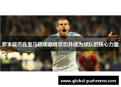 罗本能否在皇马延续巅峰状态并成为球队的核心力量 罗本能否在皇马延续巅峰状态并成为球队的核心力量