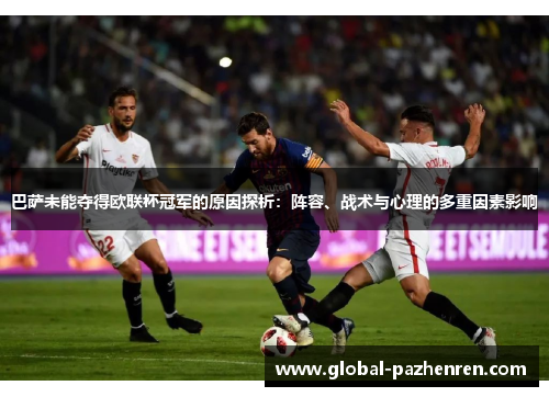 巴萨未能夺得欧联杯冠军的原因探析:阵容、战术与心理的多重因素影响 巴萨未能夺得欧联杯冠军的原因探析:阵容、战术与心理的多重因素影响