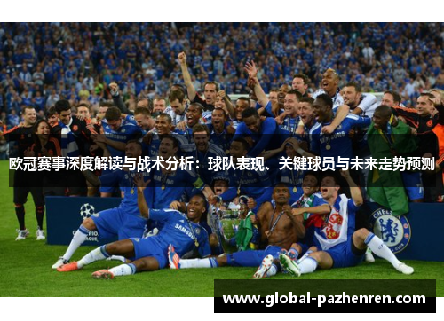 欧冠赛事深度解读与战术分析:球队表现、关键球员与未来走势预测 欧冠赛事深度解读与战术分析:球队表现、关键球员与未来走势预测