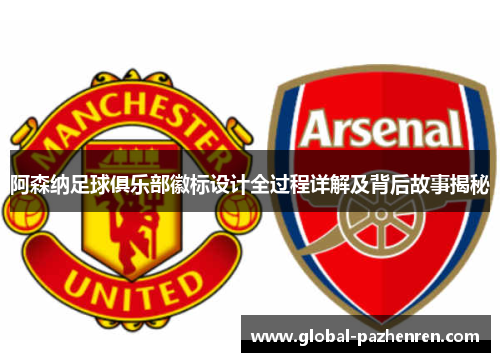 阿森纳足球俱乐部徽标设计全过程详解及背后故事揭秘 阿森纳足球俱乐部徽标设计全过程详解及背后故事揭秘