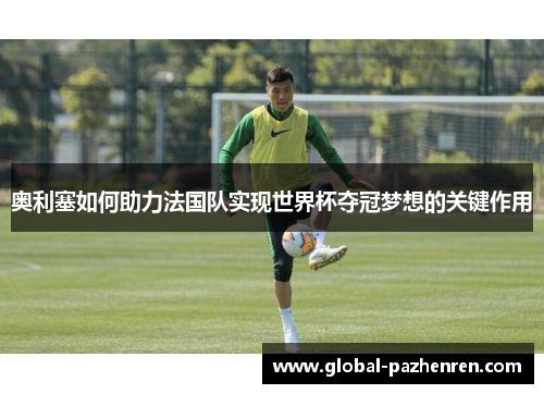 奥利塞如何助力法国队实现世界杯夺冠梦想的关键作用