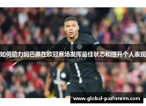 如何助力姆巴佩在欧冠赛场发挥最佳状态和提升个人表现 如何助力姆巴佩在欧冠赛场发挥最佳状态和提升个人表现