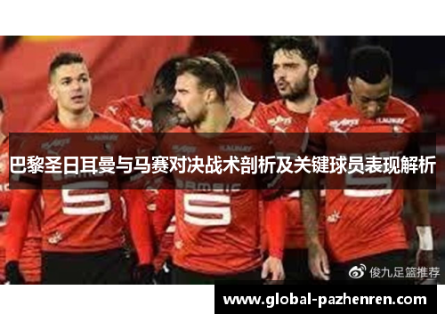 巴黎圣日耳曼与马赛对决战术剖析及关键球员表现解析