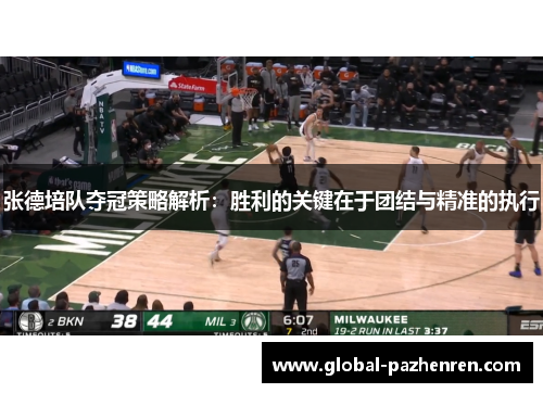 张德培队夺冠策略解析：胜利的关键在于团结与精准的执行