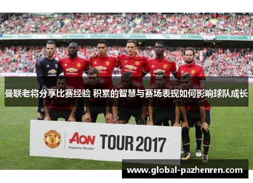 曼联老将分享比赛经验 积累的智慧与赛场表现如何影响球队成长