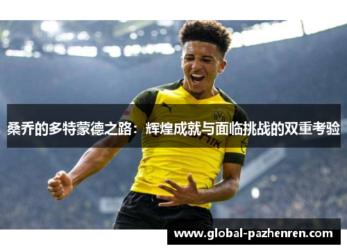 桑乔的多特蒙德之路:辉煌成就与面临挑战的双重考验 桑乔的多特蒙德之路:辉煌成就与面临挑战的双重考验