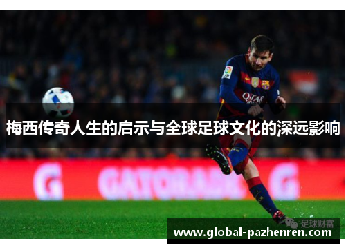梅西传奇人生的启示与全球足球文化的深远影响 梅西传奇人生的启示与全球足球文化的深远影响