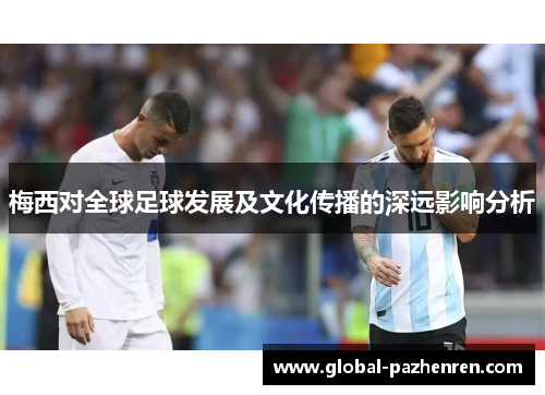 梅西对全球足球发展及文化传播的深远影响分析 梅西对全球足球发展及文化传播的深远影响分析