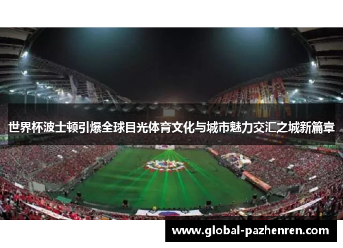 世界杯波士顿引爆全球目光体育文化与城市魅力交汇之城新篇章