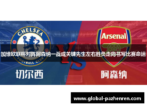 加维欧联杯对阵阿森纳一战成关键先生左右胜负走向书写比赛命运