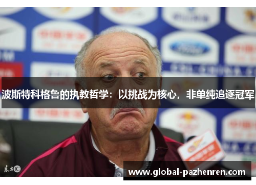 波斯特科格鲁的执教哲学:以挑战为核心,非单纯追逐冠军 波斯特科格鲁的执教哲学:以挑战为核心,非单纯追逐冠军